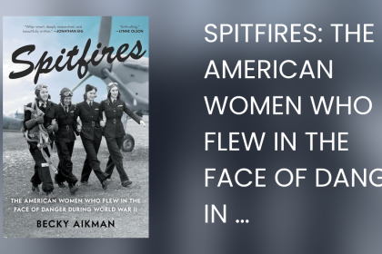 Spitfires The American Women Who Flew in the Face of Danger During World War II